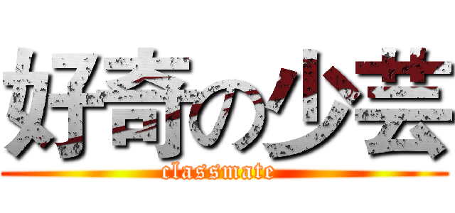 好奇の少芸 (classmate )