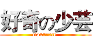 好奇の少芸 (classmate )