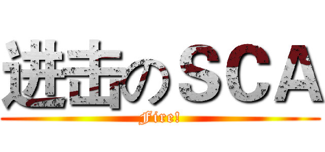 进击のＳＣＡ (Fire!)
