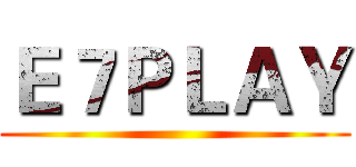 Ｅ７ＰＬＡＹ ()