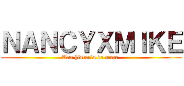 ＮＡＮＣＹＸＭＩＫＥ (Una historia de amor )