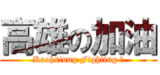高雄の加油 (Kaohsiung Fighting ！)