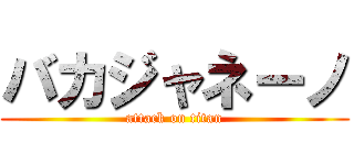 バカジャネーノ (attack on titan)
