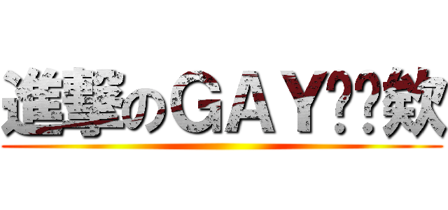 進撃のＧＡＹㄅ丫欸 ()
