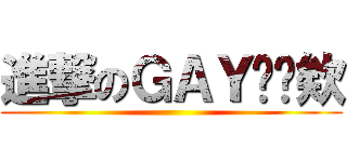 進撃のＧＡＹㄅ丫欸 ()