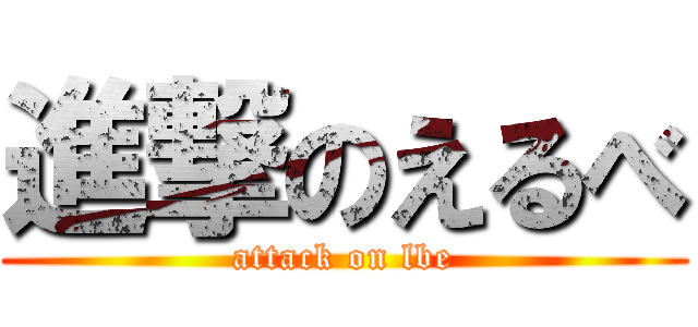 進撃のえるべ (attack on lbe)