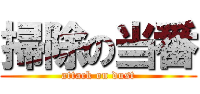 掃除の当番 (attack on dust)