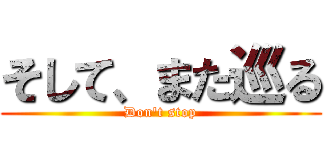 そして、また巡る (Don't stop)