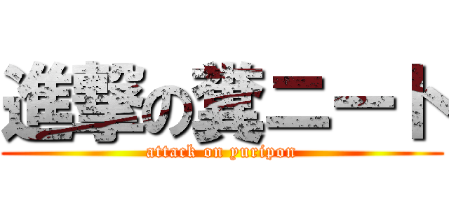 進撃の糞ニート (attack on yuripon)