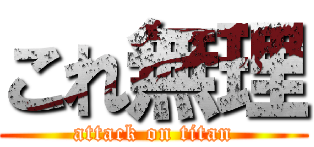 これ無理 (attack on titan)