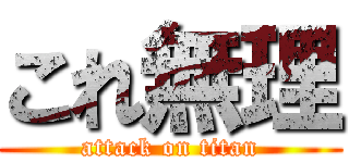 これ無理 (attack on titan)