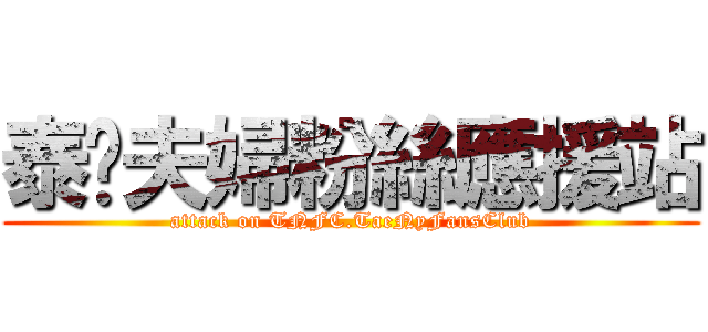 泰妮夫婦粉絲應援站 (attack on TNFC.TaeNyFansClub)