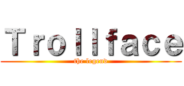 Ｔｒｏｌｌｆａｃｅ (the legend)