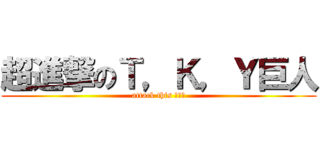 超進撃のＴ，Ｋ，Ｙ巨人 (attack this スワン)