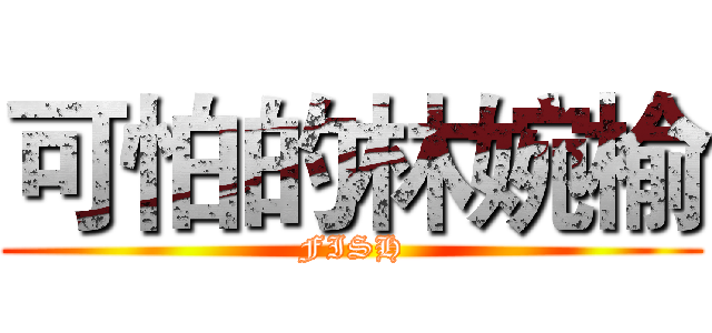 可怕的林婉榆 (FISH)