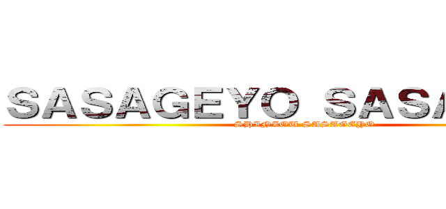 ＳＡＳＡＧＥＹＯ ＳＡＳＡＧＥＹＯ (SHINZOU SASAGEYO )