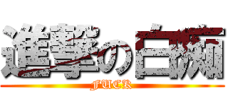 進撃の白痴 (FUCK)