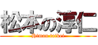 松本の淳仁 (Himan taikei)