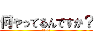 何やってるんですか？ (Kono)