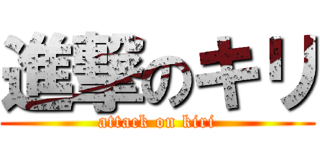 進撃のキリ (attack on kiri)