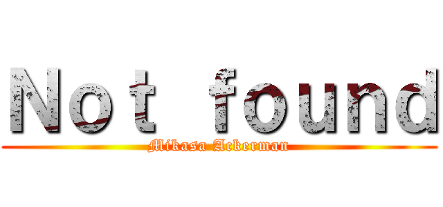 Ｎｏｔ ｆｏｕｎｄ (Mikasa Ackerman)