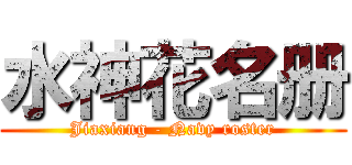 水神花名册 (Jiaxiang - Navy roster)