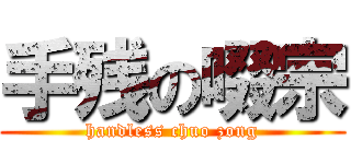 手残の啜宗 (handless chuo zong)