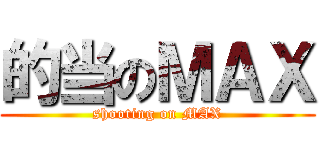的当のＭＡＸ (shooting on MAX)