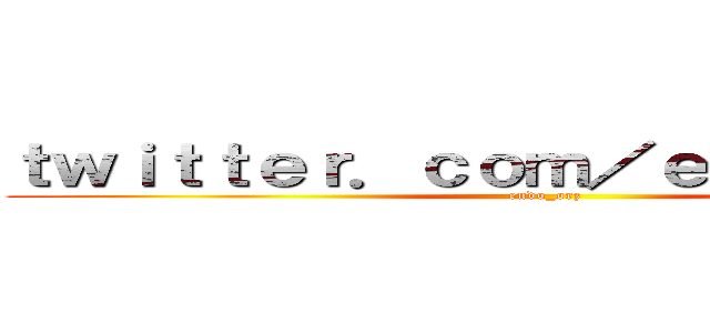 ｔｗｉｔｔｅｒ．ｃｏｍ／ｅｎｄｏ＿ｏｒｚ (endo_orz)