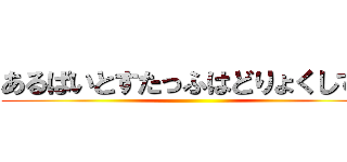 あるばいとすたっふはどりょくしてる ()