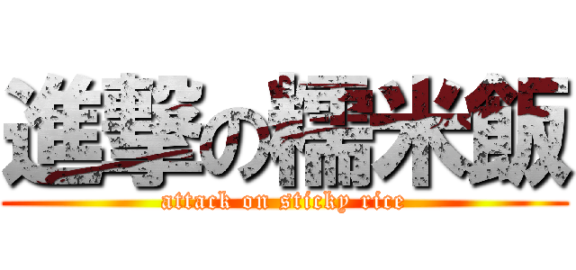 進撃の糯米飯 (attack on sticky rice)