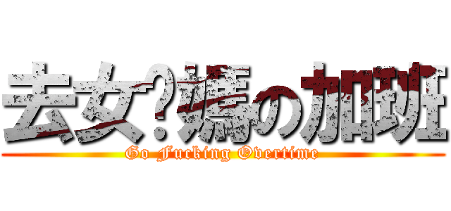 去女尔媽の加班 (Go Fucking Overtime)
