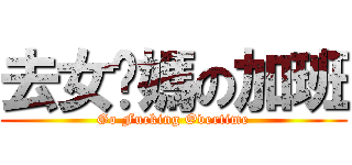 去女尔媽の加班 (Go Fucking Overtime)