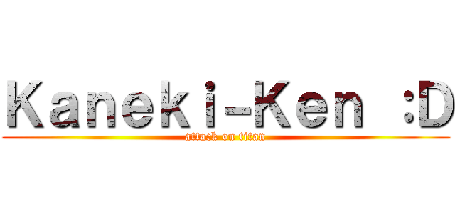 Ｋａｎｅｋｉ－Ｋｅｎ ：Ｄ (attack on titan)