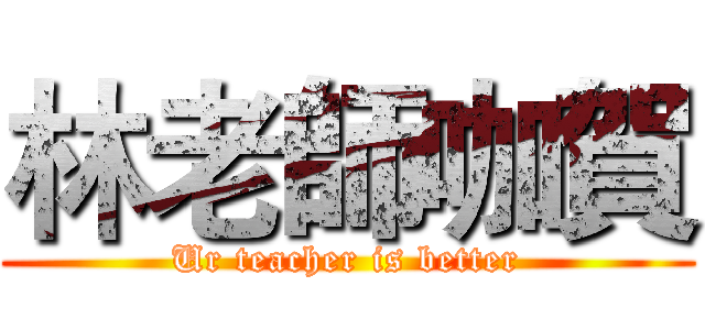 林老師咖賀 (Ur teacher is better)