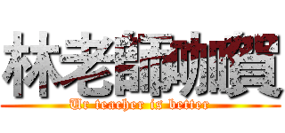 林老師咖賀 (Ur teacher is better)