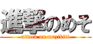 進撃のめそ (attack on mazikiti)
