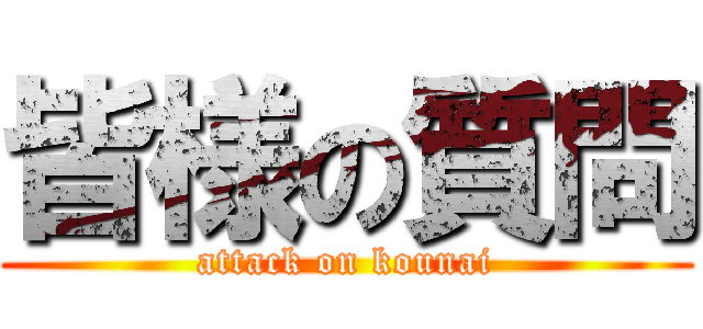 皆様の質問 (attack on kounai)