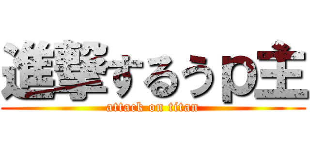 進撃するうｐ主 (attack on titan)