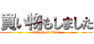 買い物もしました (attack on titan)