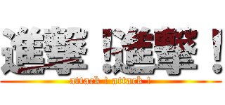 進撃！進撃！ (attack ! attack !)