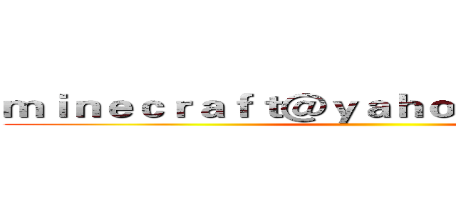 ｍｉｎｅｃｒａｆｔ＠ｙａｈｏｏ．ｃｏｍ．ｔｗ ()