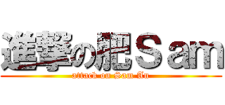 進撃の肥Ｓａｍ (attack on Sam Au)