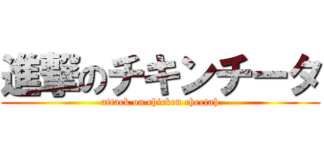 進撃のチキンチータ (attack on chicken cheetah)
