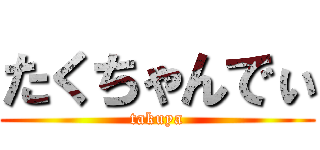 たくちゃんでぃ (takuya)