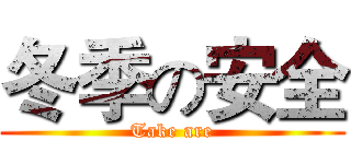 冬季の安全 (Take are)