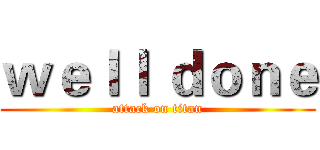 ｗｅｌｌ ｄｏｎｅ (attack on titan)