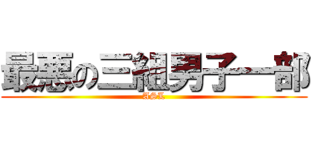 最悪の三組男子一部 (ASL)