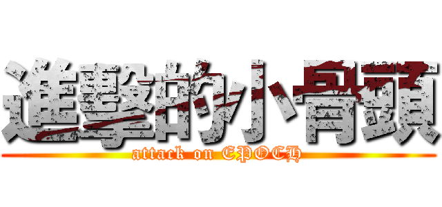 進擊的小骨頭 (attack on EPOCH)
