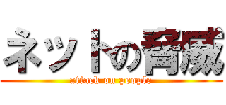 ネットの脅威 (attack on people)